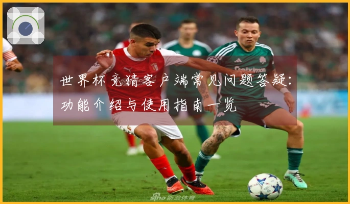 世界杯竞猜客户端常见问题答疑：功能介绍与使用指南一览