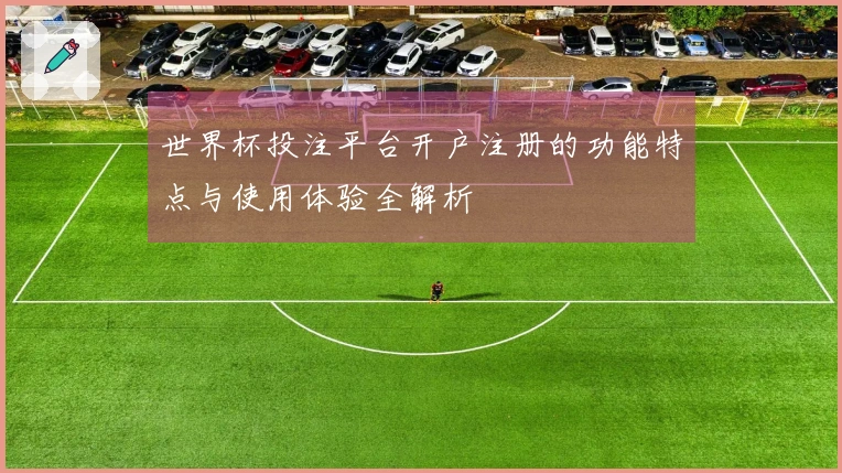 世界杯投注平台开户注册的功能特点与使用体验全解析