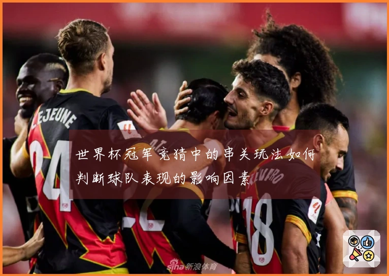 世界杯冠军竞猜中的串关玩法如何判断球队表现的影响因素