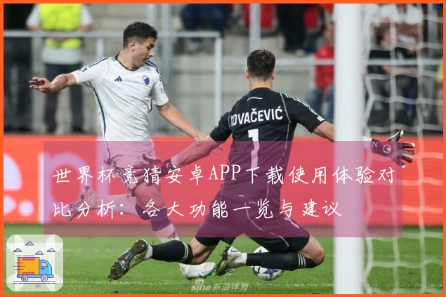 世界杯竞猜安卓APP下载使用体验对比分析：各大功能一览与建议