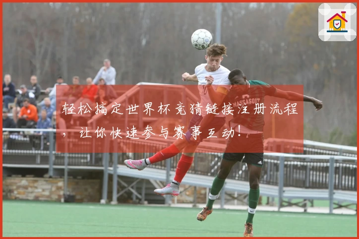 轻松搞定世界杯竞猜链接注册流程，让你快速参与赛事互动！