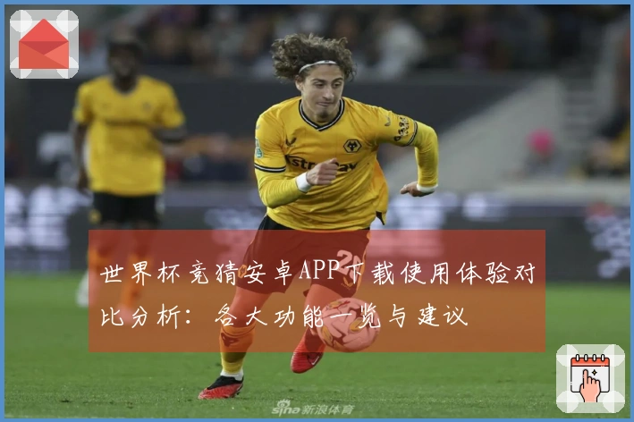 世界杯竞猜安卓APP下载使用体验对比分析：各大功能一览与建议