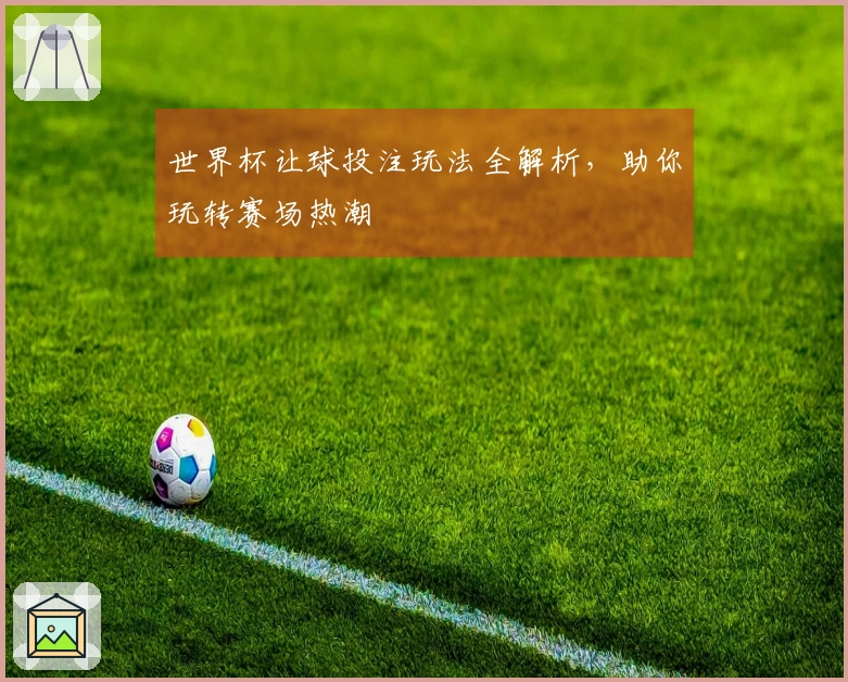 世界杯让球投注玩法全解析，助你玩转赛场热潮