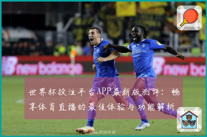 世界杯投注平台APP最新版测评：畅享体育直播的最佳体验与功能解析