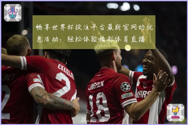 畅享世界杯投注平台最新官网的优惠活动，轻松体验精彩体育直播