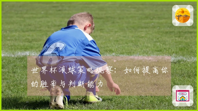 世界杯滚球策略观察：如何提高你的胜率与判断能力