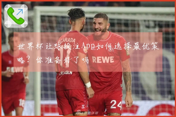 世界杯让球投注App如何选择最优策略？你准备好了吗