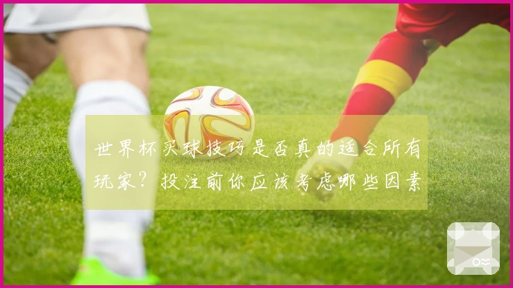 世界杯买球技巧是否真的适合所有玩家？投注前你应该考虑哪些因素？