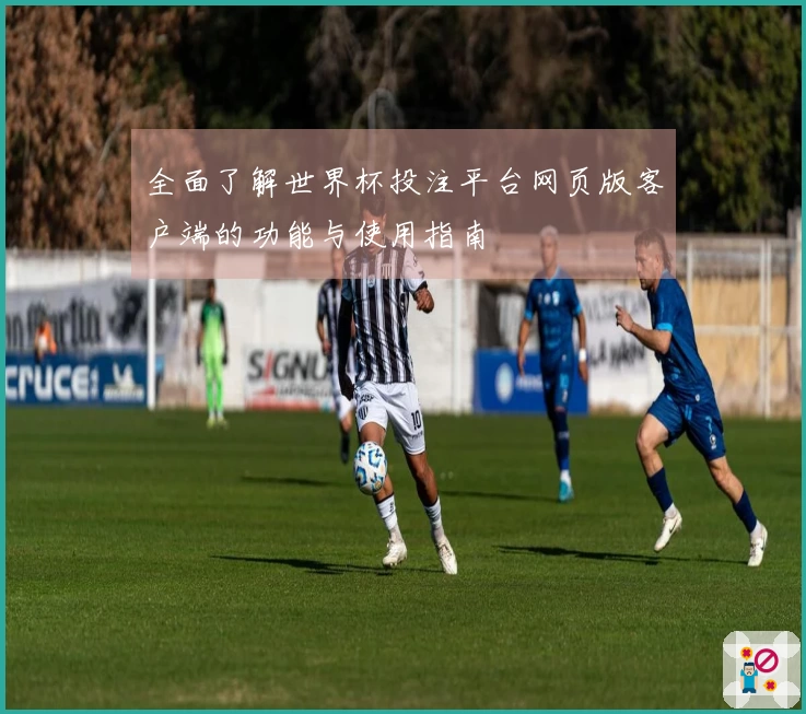 全面了解世界杯投注平台网页版客户端的功能与使用指南