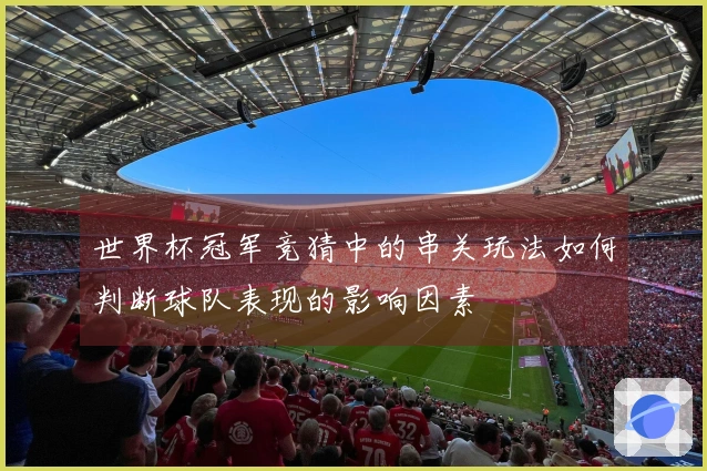 世界杯冠军竞猜中的串关玩法如何判断球队表现的影响因素