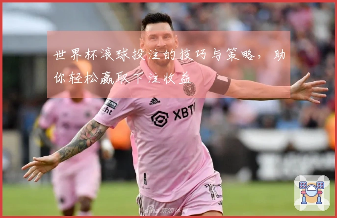 世界杯滚球投注的技巧与策略，助你轻松赢取下注收益