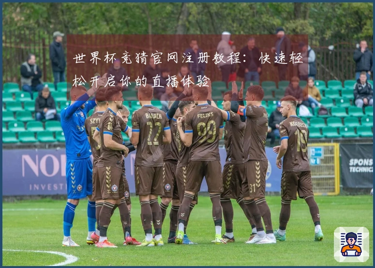 世界杯竞猜官网注册教程：快速轻松开启你的直播体验
