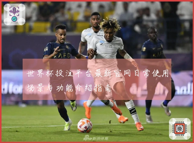 世界杯投注平台最新官网日常使用场景与功能介绍指南