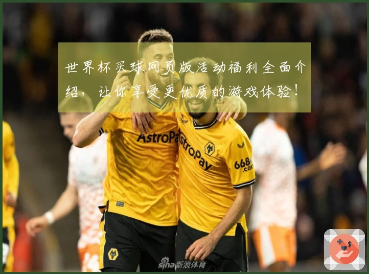 世界杯买球网页版活动福利全面介绍，让你享受更优质的游戏体验！