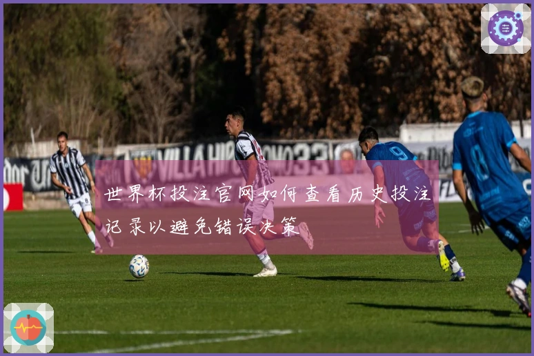 世界杯投注官网如何查看历史投注记录以避免错误决策