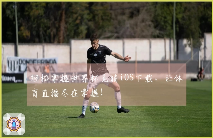 轻松掌握世界杯竞猜iOS下载，让体育直播尽在掌握！